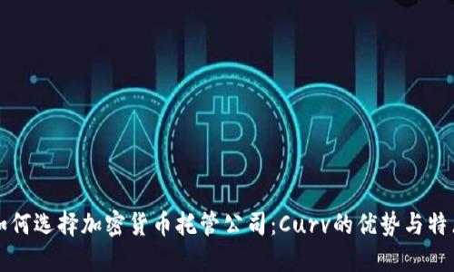 如何选择加密货币托管公司：Curv的优势与特点