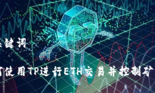 与关键词

如何使用TP进行ETH交易并控制矿工费