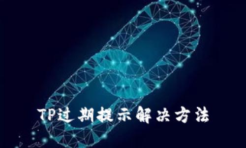 TP过期提示解决方法